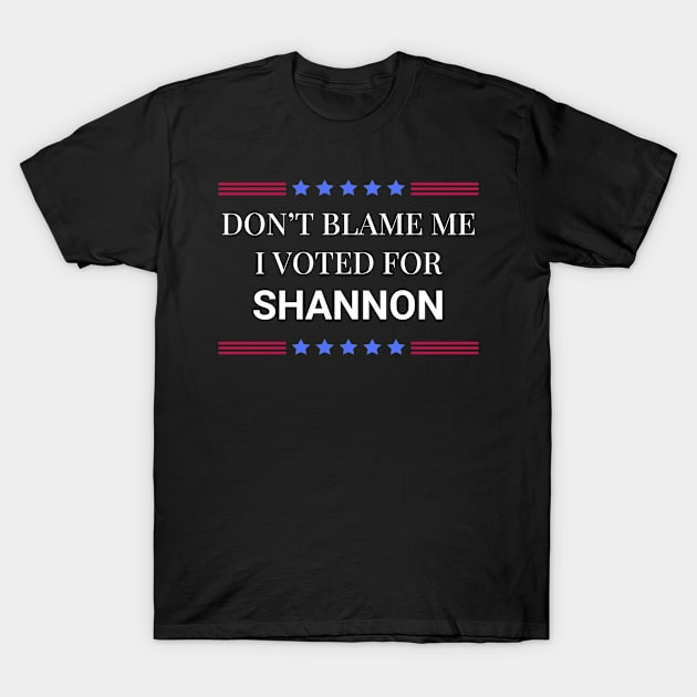 Don't Blame Me I Voted For Shannon T-Shirt by Woodpile